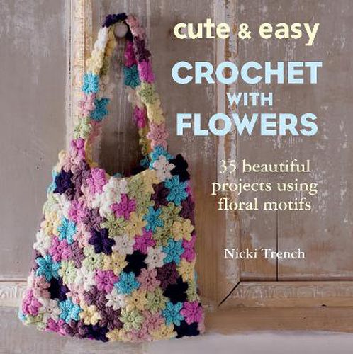 Cover image for Cute & Easy Crochet with Flowers: 35 Beautiful Projects Using Floral Motifs