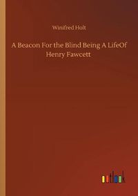 Cover image for A Beacon For the Blind Being A LifeOf Henry Fawcett