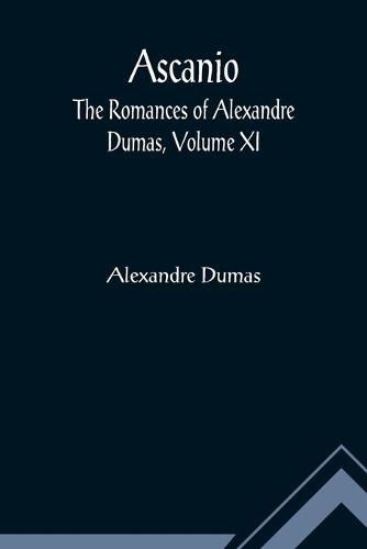 Cover image for Ascanio; The romances of Alexandre Dumas, Volume XI