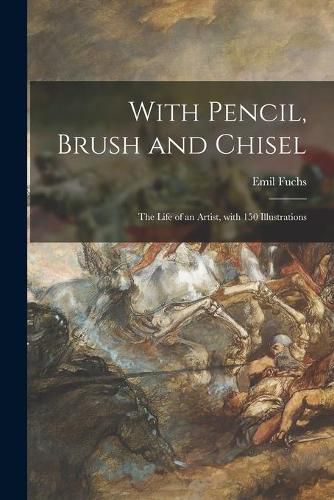 Cover image for With Pencil, Brush and Chisel: the Life of an Artist, With 150 Illustrations