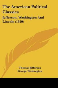 Cover image for The American Political Classics: Jefferson, Washington and Lincoln (1920)