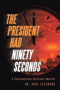 Cover image for The President Had Ninety Seconds: A Thermonuclear Holocaust Awaited