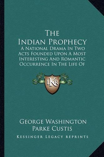 Cover image for The Indian Prophecy: A National Drama in Two Acts Founded Upon a Most Interesting and Romantic Occurrence in the Life of General Washington 1828