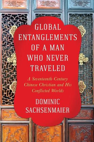 Cover image for Global Entanglements of a Man Who Never Traveled: A Seventeenth-Century Chinese Christian and His Conflicted Worlds