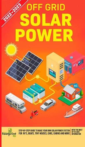 Cover image for Off Grid Solar Power 2022-2023: Step-By-Step Guide to Make Your Own Solar Power System For RV's, Boats, Tiny Houses, Cars, Cabins and more, With the Most up to Date Information