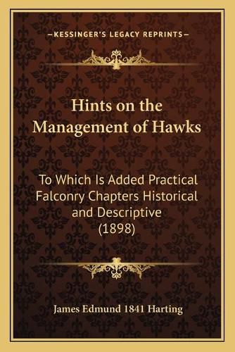 Cover image for Hints on the Management of Hawks: To Which Is Added Practical Falconry Chapters Historical and Descriptive (1898)