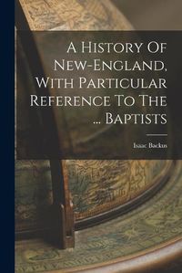 Cover image for A History Of New-england, With Particular Reference To The ... Baptists