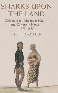 Cover image for Sharks upon the Land: Colonialism, Indigenous Health, and Culture in Hawai'i, 1778-1855
