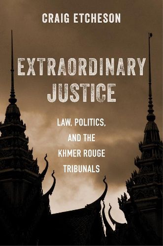 Extraordinary Justice: Law, Politics, and the Khmer Rouge Tribunals