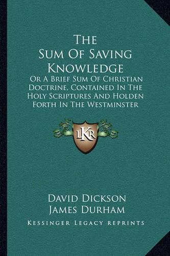 The Sum of Saving Knowledge: Or a Brief Sum of Christian Doctrine, Contained in the Holy Scriptures and Holden Forth in the Westminster Confession of Faith and Catechisms (1871)