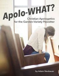 Cover image for Apolo-WHAT?: Christian Apologetics for the Garden-Variety Pewsitter