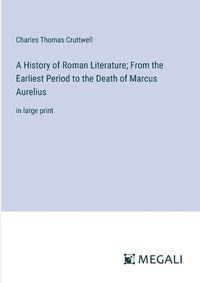 Cover image for A History of Roman Literature; From the Earliest Period to the Death of Marcus Aurelius