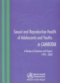 Cover image for Sexual and Reproductive Health of Adolescents and Youths in Cambodia, a Review of Literature and Projects 1995 - 2003