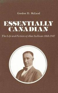 Cover image for Essentially Canadian: The Life and Fiction of Alan Sullivan 1868-1947