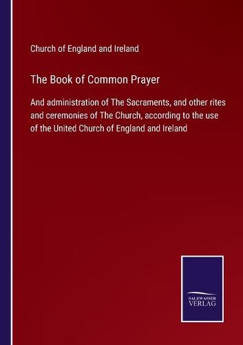 Cover image for The Book of Common Prayer: And administration of The Sacraments, and other rites and ceremonies of The Church, according to the use of the United Church of England and Ireland