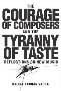 Cover image for The Courage of Composers and the Tyranny of Taste: Reflections on New Music