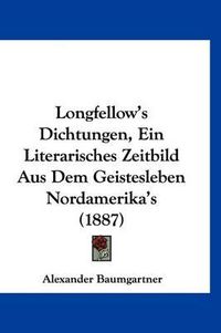 Cover image for Longfellow's Dichtungen, Ein Literarisches Zeitbild Aus Dem Geistesleben Nordamerika's (1887)