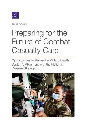 Cover image for Preparing for the Future of Combat Casualty Care: Opportunities to Refine the Military Health System's Alignment with the National Defense Strategy