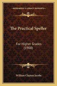 Cover image for The Practical Speller: For Higher Grades (1900)