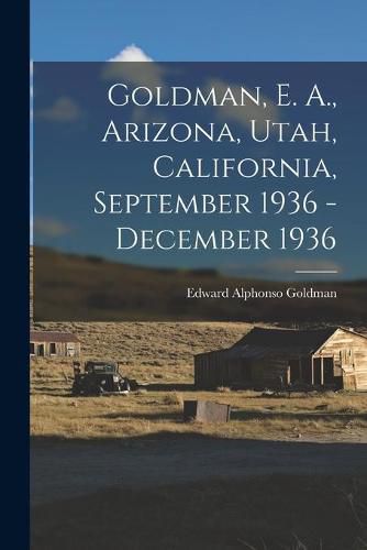 Cover image for Goldman, E. A., Arizona, Utah, California, September 1936 - December 1936