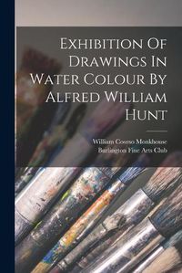 Cover image for Exhibition Of Drawings In Water Colour By Alfred William Hunt