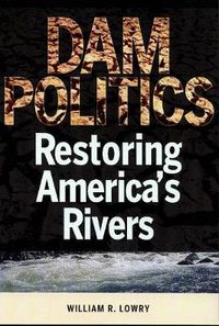 Cover image for Dam Politics: Restoring America's Rivers