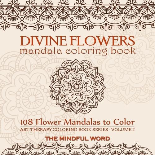 Cover image for Divine Flowers Mandala Coloring Book: Adult Coloring Book with 108 Flower Mandalas Designed to Relieve Stress, Anxiety and Tension [Art Therapy Coloring Book Series, Volume Two]