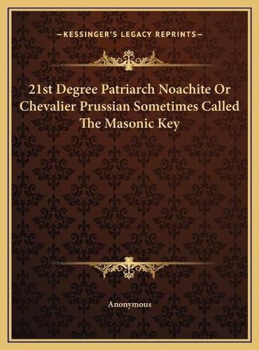 21st Degree Patriarch Noachite or Chevalier Prussian Sometimes Called the Masonic Key