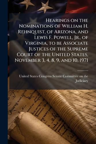 Cover image for Hearings on the Nominations of William H. Rehnquist, of Arizona, and Lewis F. Powell, Jr., of Virginia, to be Associate Justices of the Supreme Court of the United States, November 3, 4, 8, 9, and 10, 1971