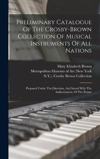 Cover image for Preliminary Catalogue Of The Crosby-brown Collection Of Musical Instruments Of All Nations