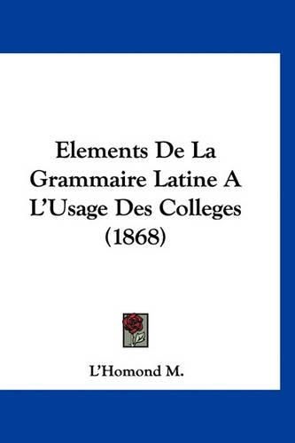 Cover image for Elements de La Grammaire Latine A L'Usage Des Colleges (1868)