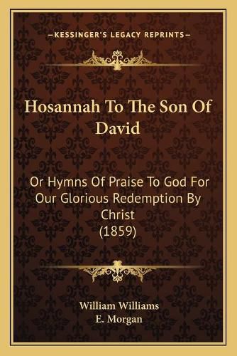 Hosannah to the Son of David: Or Hymns of Praise to God for Our Glorious Redemption by Christ (1859)