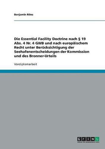 Cover image for Die Essential Facility Doctrine nach  19 Abs. 4 Nr. 4 GWB und nach europaischem Recht unter Berucksichtigung der Seehafenentscheidungen der Kommission und des Bronner-Urteils