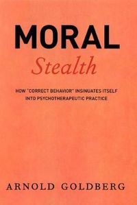 Cover image for Moral Stealth: How  Correct Behavior  Insinuates Itself into Psychotherapeutic Practice