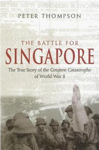 Cover image for The Battle For Singapore: The true story of the greatest catastrophe of World War II