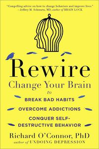 Cover image for Rewire: Change Your Brain to Break Bad Habits, Overcome Addictions, Conquer Self-Destruc tive Behavior