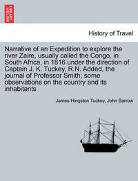 Cover image for Narrative of an Expedition to explore the river Zaire, usually called the Congo, in South Africa, in 1816 under the direction of Captain J. K. Tuckey, R.N. Added, the journal of Professor Smith; some observations on the country and its inhabitants