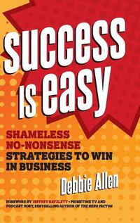 Cover image for Success Is Easy: Shameless, No-Nonsense Strategies to Win in Business