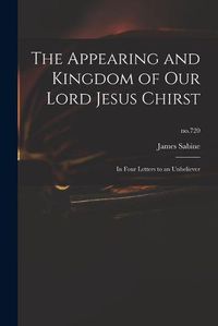 Cover image for The Appearing and Kingdom of Our Lord Jesus Chirst: in Four Letters to an Unbeliever; no.720