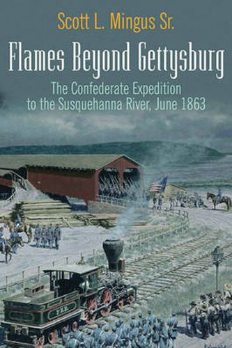 Flames Beyond Gettysburg: The Confederate Expedition to the Susquehanna River, June 1863