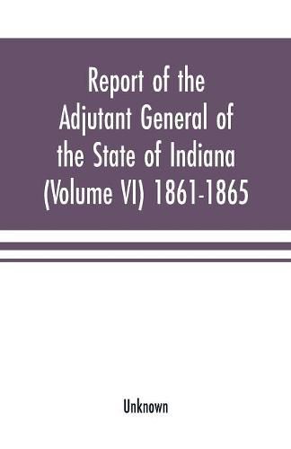 Cover image for Report of the adjutant general of the state of Indiana (Volume VI) 1861-1865
