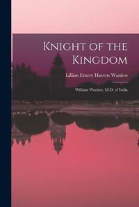 Cover image for Knight of the Kingdom: William Wanless, M.D. of India