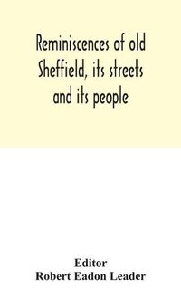 Cover image for Reminiscences of old Sheffield, its streets and its people