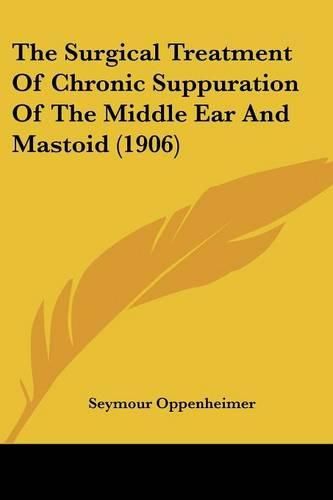 Cover image for The Surgical Treatment of Chronic Suppuration of the Middle Ear and Mastoid (1906)