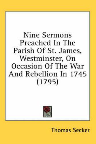 Cover image for Nine Sermons Preached in the Parish of St. James, Westminster, on Occasion of the War and Rebellion in 1745 (1795)