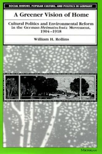 Cover image for A Greener Vision of Home: Cultural Politics and Environmental Reform in the German Heimatschutz Movement, 1904-1918