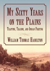 Cover image for My Sixty Years on the Plains: Trapping, Trading, and Indian Fighting