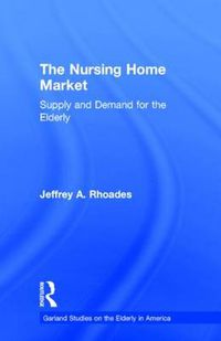 Cover image for The Nursing Home Market: Supply and Demand for the Elderly