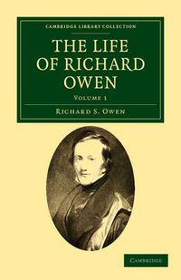 Cover image for The Life of Richard Owen: With the Scientific Portions Revised by C. Davies Sherborn and an Essay on Owen's Position in Anatomical Science by the Right Hon. T. H. Huxley, F.R.S.