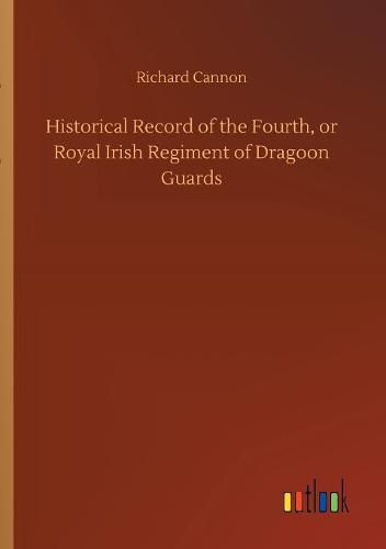 Historical Record of the Fourth, or Royal Irish Regiment of Dragoon Guards